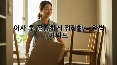 이사 후 깔끔하게 정리하는 완벽 가이드