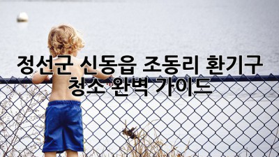 정선군 신동읍 조동리 환기구 청소 완벽 가이드